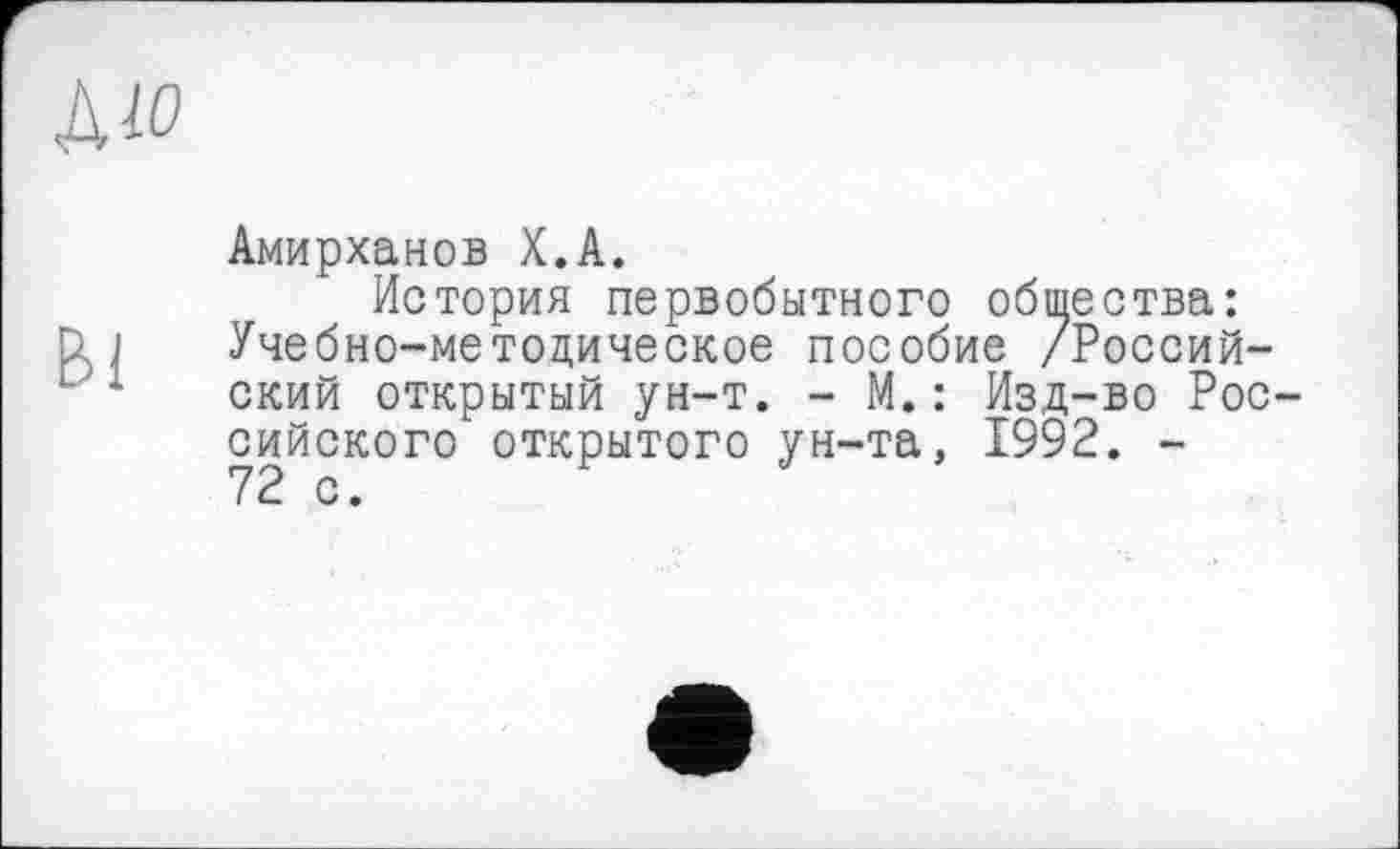 ﻿Амирханов Х.А.
История первобытного общества: Учебно-методическое пособие /Российский открытый ун-т. - М.: Изд-во Российского открытого ун-та, 1992. -72 с.